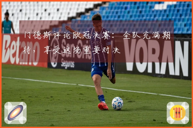 门德斯评论欧冠决赛：全队充满期待，享受这场重要对决